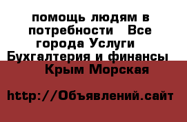 помощь людям в потребности - Все города Услуги » Бухгалтерия и финансы   . Крым,Морская